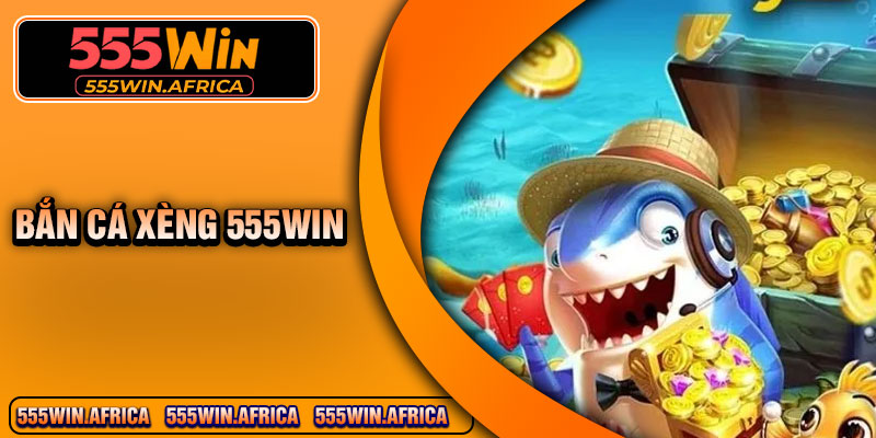 Ban Ca Xeng 555Win