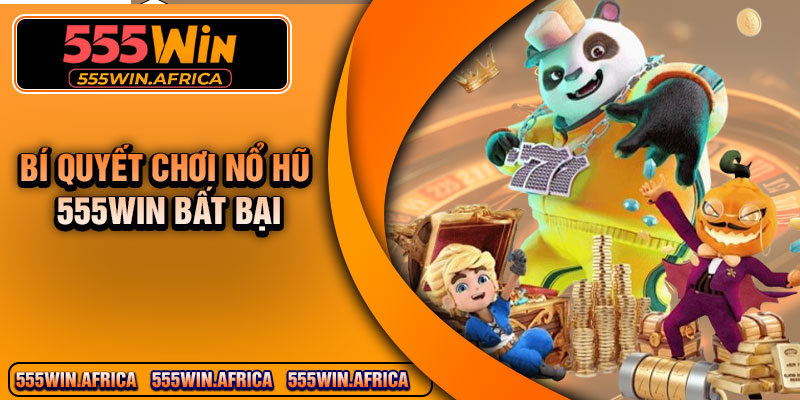 Bí quyết chơi nổ hũ 555Win bất bại