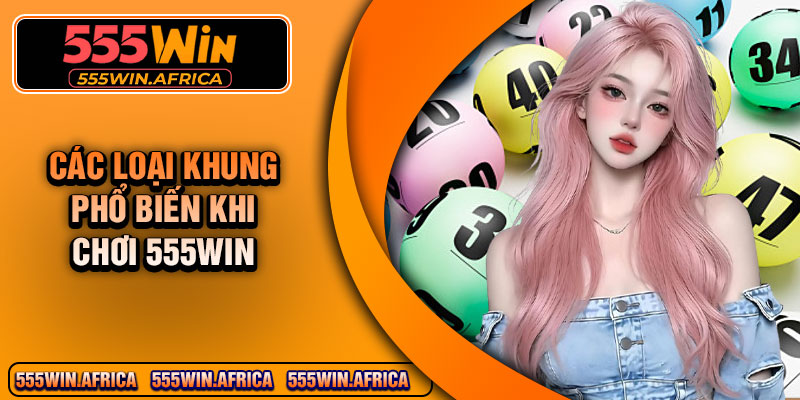 Các Loại Khung Phổ Biến Khi Chơi 555Win