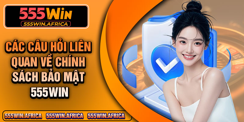 Các câu hỏi liên quan về chính sách bảo mật 555Win