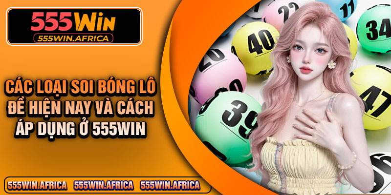 Các loại soi bóng lô đề hiện nay và cách áp dụng ở 555Win