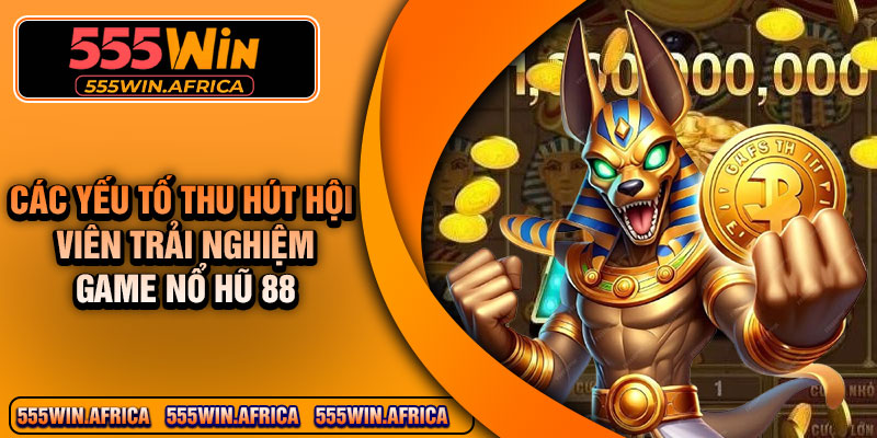 Các yếu tố thu hút hội viên trải nghiệm game nổ hũ 88