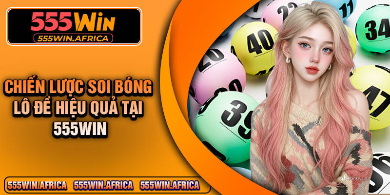 Chiến lược soi bóng lô đề hiệu quả tại 555Win