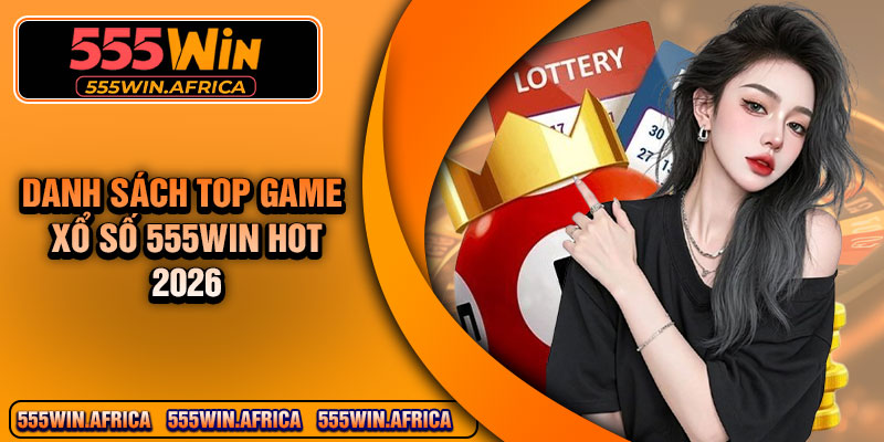 Danh Sách Top Game Xổ Số 555Win Hot 2026