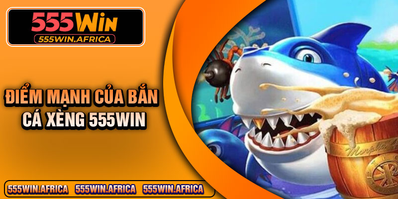 Điểm mạnh của bắn cá xèng 555Win