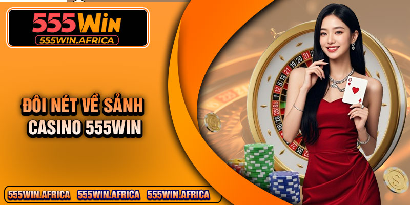 Đôi nét về sảnh casino 555Win