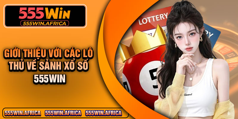 Giới Thiệu Với Các Lô Thủ Về Sảnh Xổ Số 555Win