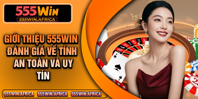 Giới thiệu 555Win – Đánh giá về tính an toàn và uy tín