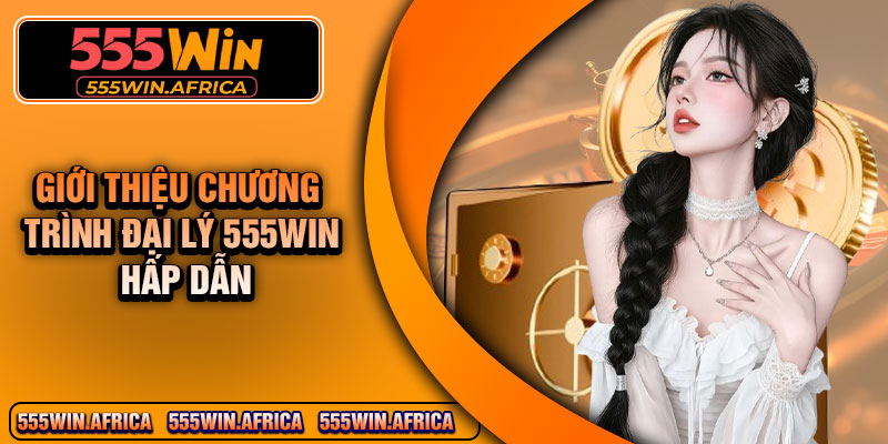 Giới thiệu chương trình đại lý 555Win hấp dẫn