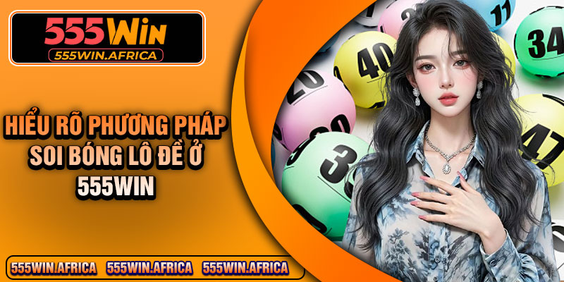 Hiểu rõ phương pháp soi bóng lô đề ở 555Win