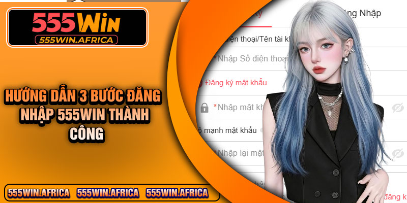 Hướng dẫn 3 bước đăng nhập 555Win thành công