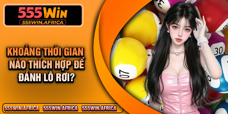 Khoảng thời gian nào thích hợp để đánh lô rơi?