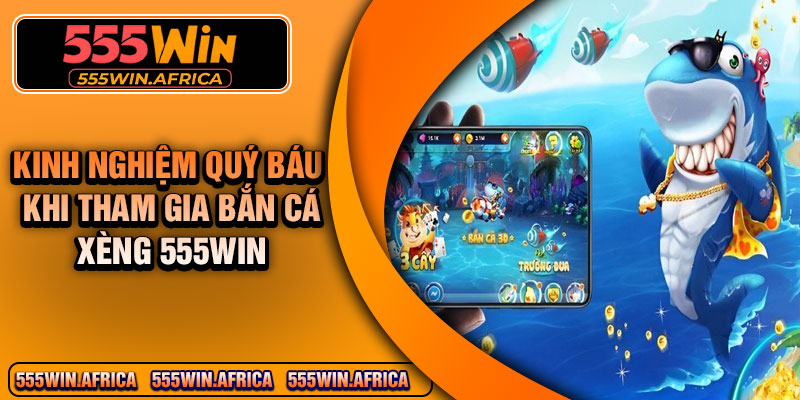 Kinh nghiệm quý báu khi tham gia bắn cá xèng 555Win