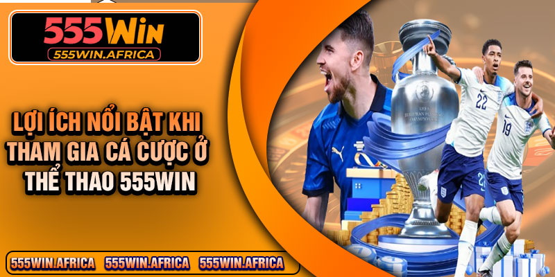 Lợi Ích Nổi Bật Khi Tham Gia Cá Cược Ở Thể Thao 555Win