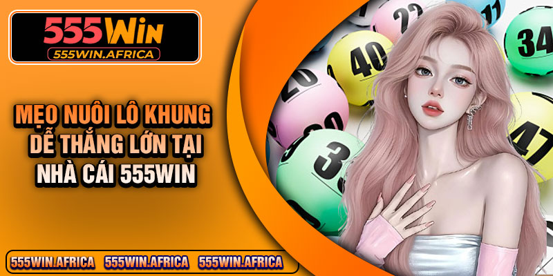 Mẹo Nuôi Lô Khung Dễ Thắng Lớn Tại Nhà Cái 555win