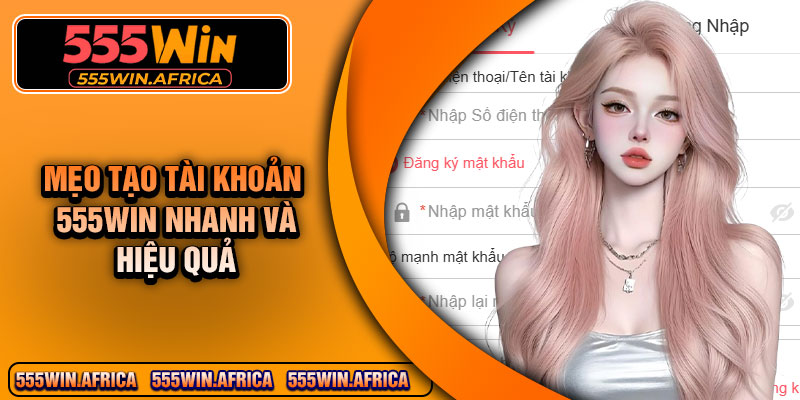 Mẹo Tạo Tài Khoản 555Win Nhanh Và Hiệu Quả