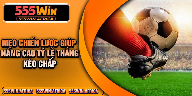 Mẹo chiến lược giúp nâng cao tỷ lệ thắng kèo chấp