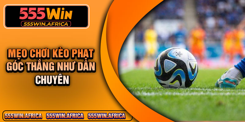 Mẹo chơi kèo phạt góc thắng như dân chuyên