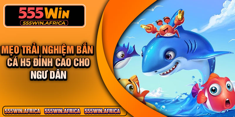 Mẹo trải nghiệm bắn cá h5 đỉnh cao cho ngư dân