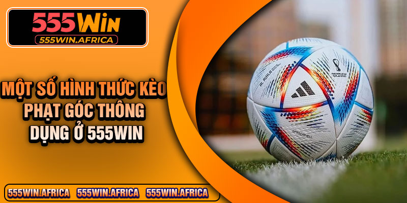 Một số hình thức kèo phạt góc thông dụng ở 555Win