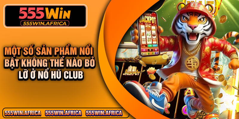 Một số sản phẩm nổi bật không thể nào bỏ lỡ ở Nổ Hũ Club