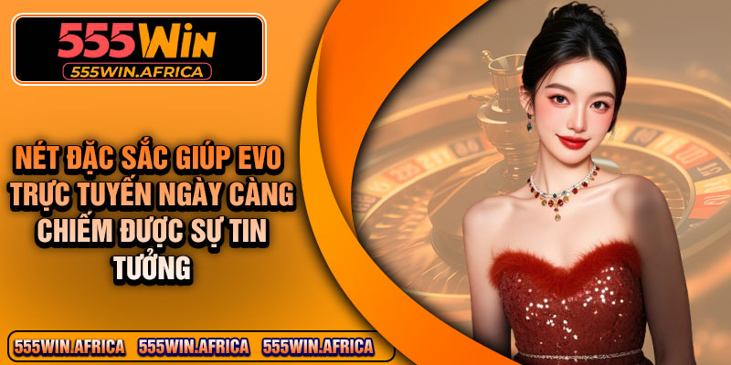 Nét đặc sắc giúp EVO trực tuyến ngày càng chiếm được sự tin tưởng