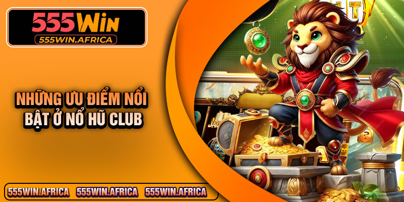 Những Ưu điểm nổi bật ở Nổ Hũ Club