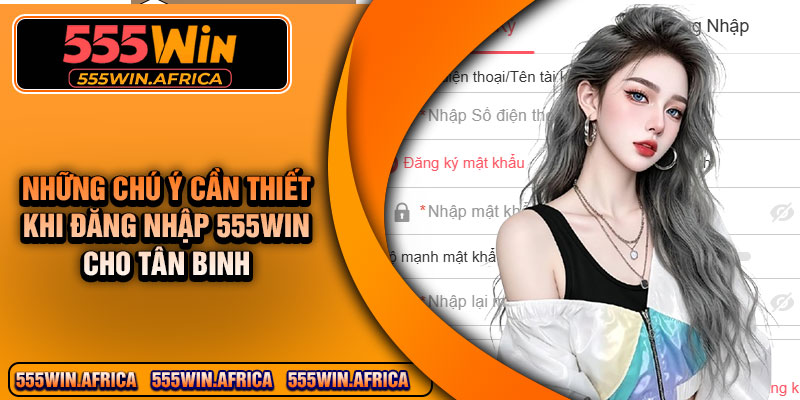 Những chú ý cần thiết khi đăng nhập 555Win cho tân binh