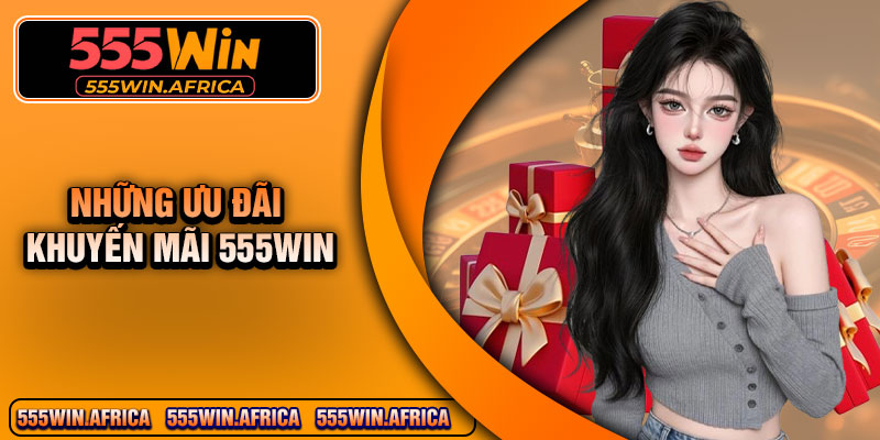 Những ưu đãi khuyến mãi 555Win