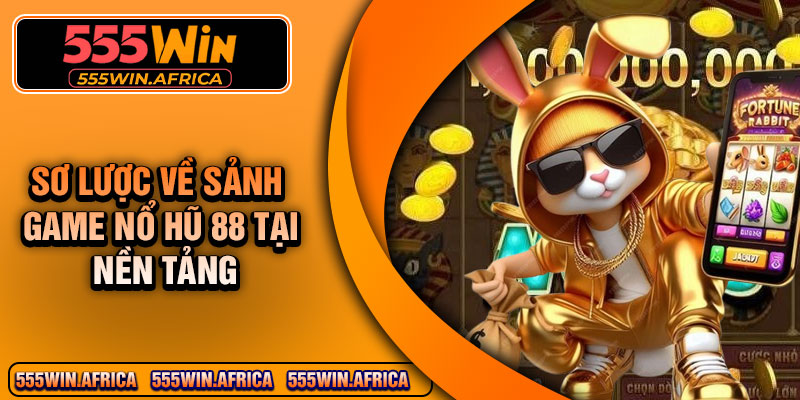 Sơ lược về sảnh game nổ hũ 88 tại nền tảng 