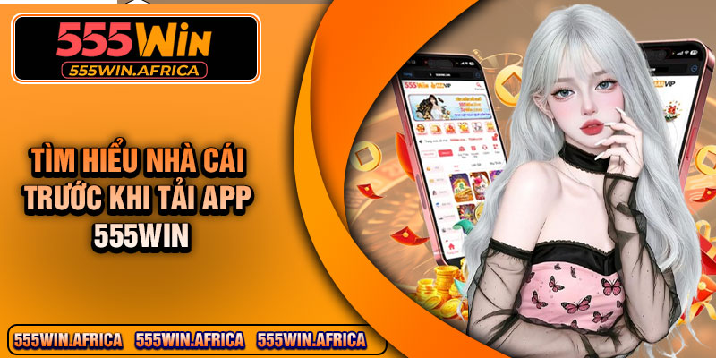 Tìm Hiểu Nhà Cái Trước Khi Tải App 555Win